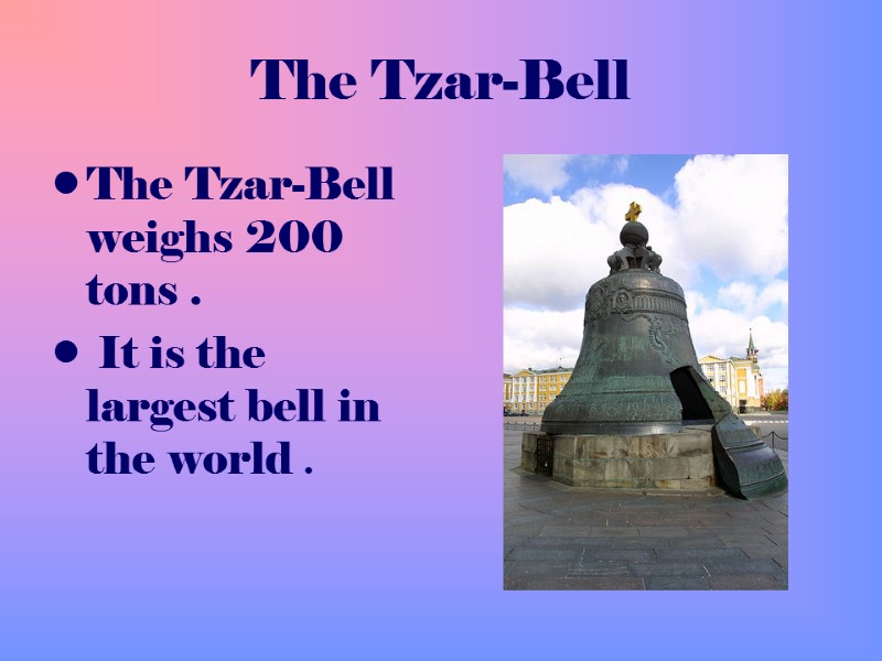 The Tzar-Bell The Tzar-Bell weighs 200 tons .  It is the largest bell